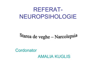 REFERAT- NEUROPSIHOLOGIE Cordonator  AMALIA KUGLIS Starea de veghe – Narcolepsia 