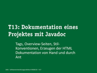 Tags, Overview-Seiten, Stil-
             Konventionen, Erzeugen der HTML
             Dokumentation von Hand und durch
             Ant

LMU - Softwareentwicklungspraktikum WS09/10 - V17
 