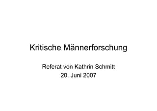 Kritische Männerforschung

   Referat von Kathrin Schmitt
         20. Juni 2007