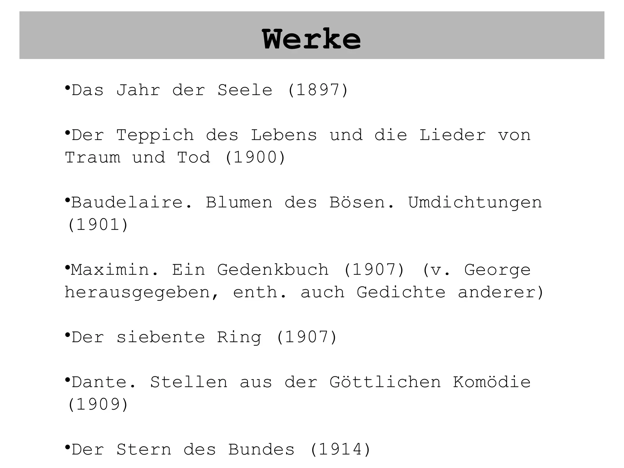 Werke Das Jahr der Seele (1897) Der Teppich des Lebens und die Lieder von Traum und Tod (1900) Baudelaire. Blumen des Bösen. Umdichtungen (1901) Maximin. Ein Gedenkbuch (1907) (v. George herausgegeben, enth. auch Gedichte anderer) Der siebente Ring (1907) Dante. Stellen aus der Göttlichen Komödie (1909) Der Stern des Bundes (1914) Das neue Reich (1928) 