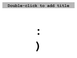 Double-click to add title :) 