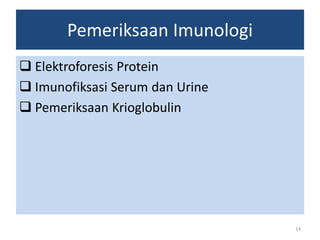 Pemeriksaan Imunologi
 Elektroforesis Protein
 Imunofiksasi Serum dan Urine
 Pemeriksaan Krioglobulin

14

 