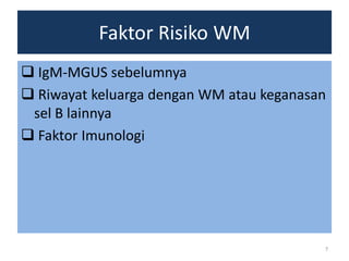 Faktor Risiko WM
 IgM-MGUS sebelumnya
 Riwayat keluarga dengan WM atau keganasan
sel B lainnya
 Faktor Imunologi

7

 