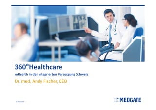 360°Healthcare
mHealth in der integrierten Versorgung Schweiz

Dr. med. Andy Fischer, CEO

1 24.02.2014

 