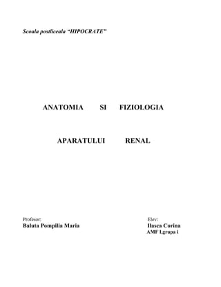Scoala postliceala “HIPOCRATE”




            ANATOMIA       SI    FIZIOLOGIA



              APARATULUI          RENAL




Profesor:                              Elev:
Baluta Pompilia Maria                  Ilasca Corina
                                       AMF I,grupa i
 