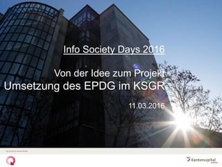 Info Society Days 2016
Von der Idee zum Projekt
Umsetzung des EPDG im KSGR
11.03.2016
 