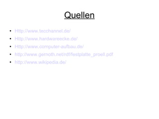 Quellen Http://www.tecchannel.de/ Http://www.hardwareecke.de/ Http://www.computer-aufbau.de/ http://www.gernoth.net/rdf/festplatte_proell.pdf http://www.wikipedia.de/ 