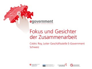 Cédric Roy, Leiter Geschäftsstelle E-Government
Schweiz
Fokus und Gesichter
der Zusammenarbeit
 