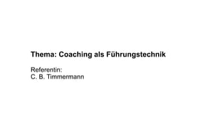 Thema: Coaching als Führungstechnik
Referentin:
C. B. Timmermann
 