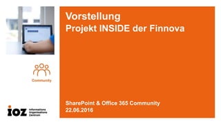 Vorstellung
Projekt INSIDE der Finnova
SharePoint & Office 365 Community
22.06.2016
 