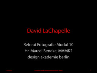 David LaChapelle Referat Fotografie Modul 10 Hr. Marcel Beneke, MAMK2 design akademieberlin 11.05.2010 1 Hr. Marcel Beneke, design akademie berlin, MAMK 