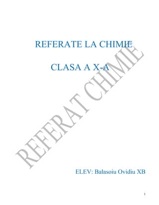 REFERATE LA CHIMIE
CLASA A X-A
ELEV: Balasoiu Ovidiu XB
1
 
