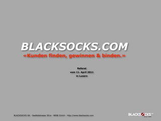 BLACKSOCKS.COM
        «Kunden finden, gewinnen & binden.»

                                                             Referat
                                                      vom 11. April 2011
                                                            in Luzern




BLACKSOCKS SA - Seefeldstrasse 301a - 8008 Zürich - http://www.blacksocks.com
 