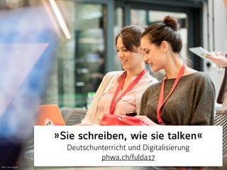 »Sie schreiben, wie sie talken«
Deutschunterricht und Digitalisierung 
phwa.ch/fulda17
Bild: Caia Images
 