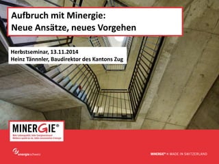 www.minergie.ch 
Aufbruch mit Minergie: 
Neue Ansätze, neues Vorgehen 
Herbstseminar, 13.11.2014 
Heinz Tännnler, Baudirektor des Kantons Zug 
 