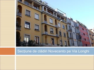 Secţiune de clădiri Novecento pe Via Longhi
 