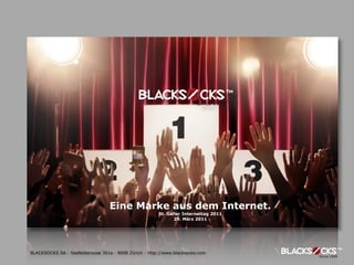 Eine Marke aus dem Internet.
                                                        St. Galler Internettag 2011
                                                               29. März 2011




BLACKSOCKS SA - Seefeldstrasse 301a - 8008 Zürich - http://www.blacksocks.com
 