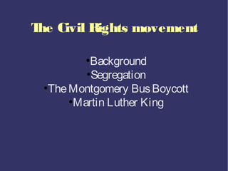 T Civil Rights movement
 he

         ●
            Background
           ●
             Segregation
 ●
   The Montgomery Bus Boycott
       ●
         Martin Luther King
 
