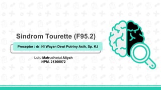 Sindrom Tourette (F95.2)
Preceptor : dr. Ni Wayan Dewi Putriny Asih, Sp. KJ
Lulu Mafrudhotul Aliyah
NPM. 21360072
 