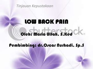 Tinjauan Kepustakaan



       LOW BACK PAIN
     Oleh: Maria Ulfah, S.Ked

Pembimbing: dr.Oscar Nurhadi, Sp.S
 