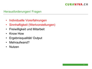 Herausforderungen/ Fragen
•
•
•
•
•
•
•

Individuelle Vorerfahrungen
Sinnhaftigkeit (Wertvorstellungen)
Freiwilligkeit und Mitarbeit
Know How
Ergebnisqualität/ Output
Mehraufwand?
Nutzen

6
6

 