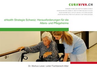 eHealth Strategie Schweiz: Herausforderungen für die
Alters- und Pflegeheime

Dr. Markus Leser, Leiter Fachbereich Alter
1

 