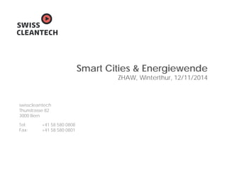 swisscleantech
Thunstrasse 82
3000 Bern
Tel: +41 58 580 0808
Fax: +41 58 580 0801
Smart Cities & Energiewende
ZHAW, Winterthur, 12/11/2014
 