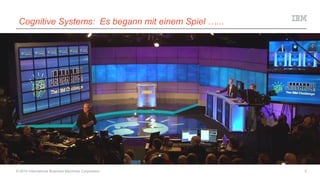 Cognitive Systems: Es begann mit einem Spiel …...
© 2015 International Business Machines Corporation 5
 