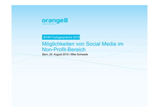 B'VM Fachgespräche 2010

Möglichkeiten von Social Media im
Non-Profit-Bereich
Bern, 25. August 2010 / Mike Schwede
 
