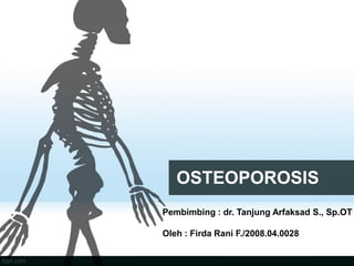 OSTEOPOROSIS
Pembimbing : dr. Tanjung Arfaksad S., Sp.OT
Oleh : Firda Rani F./2008.04.0028
 