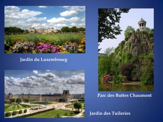 Jardin du Luxembourg




                          Parc des Buttes Chaumont


                       Jardin des Tuileries
 