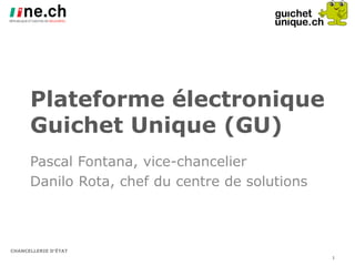 CHANCELLERIE D’ÉTAT
Plateforme électronique
Guichet Unique (GU)
Pascal Fontana, vice-chancelier
Danilo Rota, chef du centre de solutions
1
 