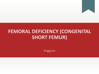 FEMORAL DEFICIENCY (CONGENITAL
SHORT FEMUR)
Anggrian
 