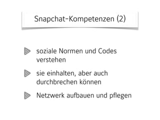 Snapchat-Kompetenzen (2)
soziale Normen und Codes
verstehen
sie einhalten, aber auch
durchbrechen können
Netzwerk aufbauen und pflegen
 