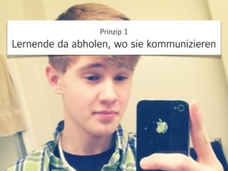 Prinzip 1 
Lernende da abholen, wo sie kommunizieren
 
