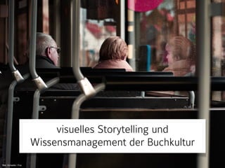 Bild: Schaefer / Fox
visuelles Storytelling und
Wissensmanagement der Buchkultur
 