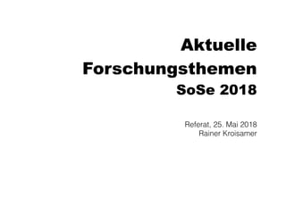 Aktuelle
Forschungsthemen
SoSe 2018
Referat, 25. Mai 2018
Rainer Kroisamer
 