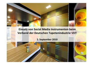 Einsatz von Social Media Instrumenten beim
Verband der Deutschen Tapetenindustrie VDT

             2. September 2010
 
