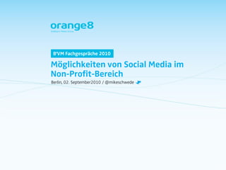 B'VM Fachgespräche 2010

Möglichkeiten von Social Media im
Non-Profit-Bereich
Berlin, 02. September2010 / @mikeschwede
 