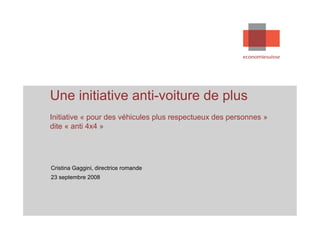 Une initiative anti-voiture de plus
Initiative « pour des véhicules plus respectueux des personnes »
dite « anti 4x4 »




Cristina Gaggini, directrice romande
23 septembre 2008
 