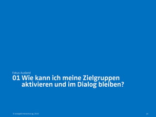 Fokus Ausland

01 Wie kann ich meine Zielgruppen
   aktivieren und im Dialog bleiben?


© orange8 interactive ag, 2010         14
 