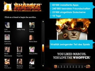 • 60‘000 installierte Apps
• 240‘000 beendete Freundschaften
• 23‘000 eingelöste Gutscheine
• 10 Tage




Viralität zwingender Teil des Spiels
 