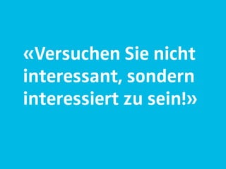 «Versuchen Sie nicht
interessant, sondern
interessiert zu sein!»
 
