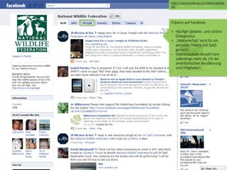 http://www.facebook.com/NationalWild
                                 life




                                 Präsenz auf Facebook.

                                 + Häufige Updates und schöne
                                   Dialogkultur.
                                 + „WelcomeTab“ wird für ein
                                   aktuelles Thema (Oil Spill)
                                   genutzt.
                                   Überschaubare Anzahl Fans
                                   (allerdings mehr als 1% der
                                   amerikanischen Bevölkerung
                                   sind Mitglieder).




© orange8 interactive ag, 2010                              30
 