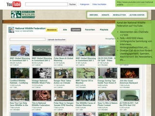 http://www.youtube.com/user/national
                                 wildlife




                                 Kanal der National Wildlife
                                 Federation auf YouTube.

                                 + Abonnenten des Channels:
                                   +1„500
                                 + Teils +400„000 Views
                                 + Umfangreiche Sammlung von
                                   Interviews,
                                   Hintergrundberichten, etc…
                                 + Direkter Call-to-Action fördert
                                   Userengagement: Spenden,
                                   Abonnement des Newsletters,
                                   etc…




© orange8 interactive ag, 2010                               31
 