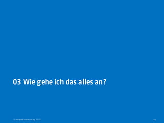 03 Wie gehe ich das alles an?



© orange8 interactive ag, 2010   40
 