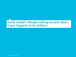Social media? «People talking to each other,
  it just happens to be online.»




© orange8 interactive ag, 2010                   5
 