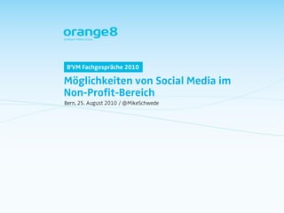B'VM Fachgespräche 2010

Möglichkeiten von Social Media im
Non-Profit-Bereich
Bern, 25. August 2010 / @MikeSchwede
 
