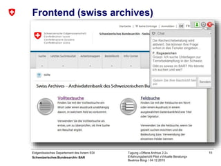 Eidgenössisches Departement des Innern EDI
Schweizerisches Bundesarchiv BAR
Tagung «Offene Archive 2.2»
Erfahrungsbericht Pilot «Virtuelle Beratung»
Beatrice Bürgi / 04.12.2015
15
Frontend (swiss archives)
 