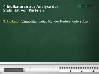 4 Indikatoren zur Analyse der
Stabilität von Parteien


3. Indikator: Variabilität (variability) der Parteienuntersützung
 